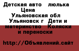 Детская авто - люлька › Цена ­ 1 700 - Ульяновская обл., Ульяновск г. Дети и материнство » Коляски и переноски   